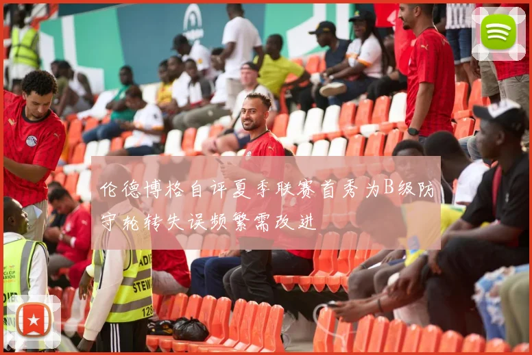伦德博格自评夏季联赛首秀为B级防守轮转失误频繁需改进