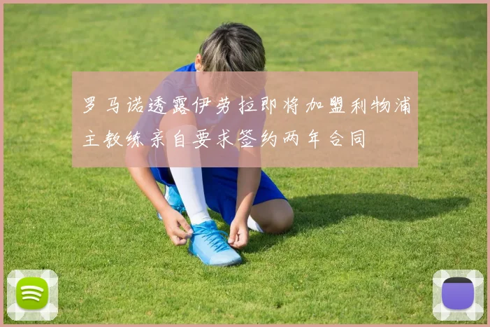 罗马诺透露伊劳拉即将加盟利物浦主教练亲自要求签约两年合同