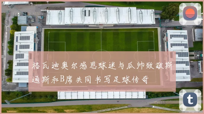 格瓦迪奥尔感恩球迷与瓜帅致敬斯通斯和B席共同书写足球传奇