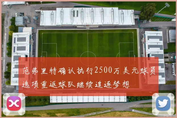 范弗里特确认执行2500万美元球员选项重返球队继续追逐梦想