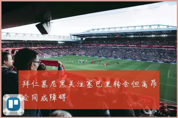 拜仁慕尼黑关注塞巴里转会但高昂合同成障碍